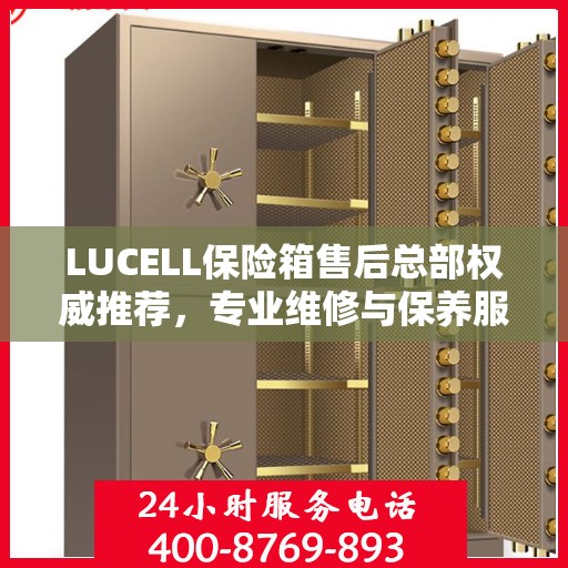 LUCELL保险箱售后总部权威推荐，专业维修与保养服务指南
