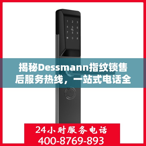 揭秘Dessmann指纹锁售后服务热线，一站式电话全攻略