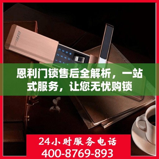 恩利门锁售后全解析，一站式服务，让您无忧购锁