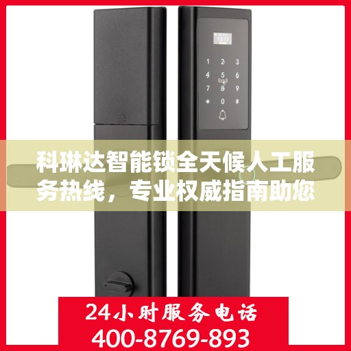 科琳达智能锁全天候人工服务热线，专业权威指南助您无忧使用