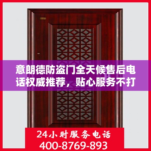 意朗德防盗门全天候售后电话权威推荐，贴心服务不打烊
