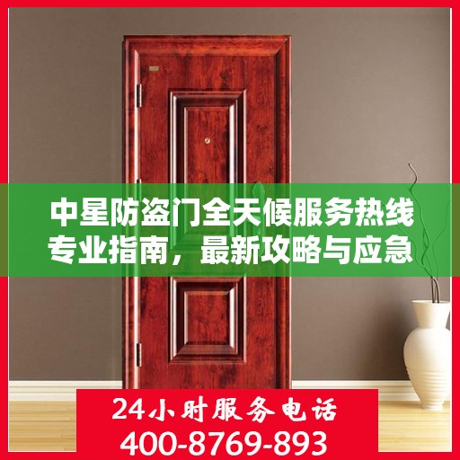 中星防盗门全天候服务热线专业指南，最新攻略与应急支持