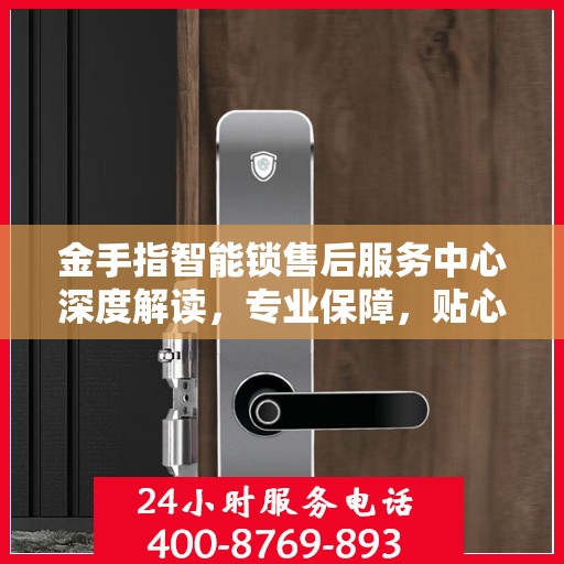 金手指智能锁售后服务中心深度解读，专业保障，贴心服务