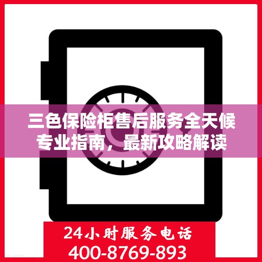 三色保险柜售后服务全天候专业指南，最新攻略解读