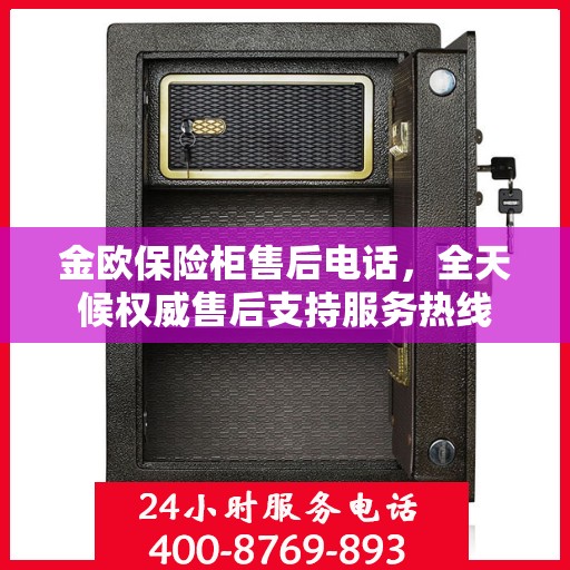 金欧保险柜售后电话，全天候权威售后支持服务热线