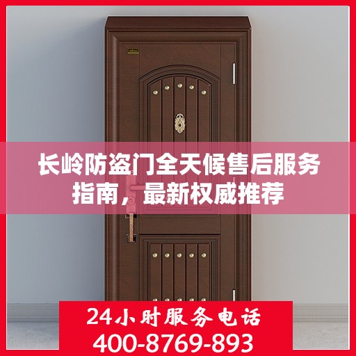 长岭防盗门全天候售后服务指南，最新权威推荐