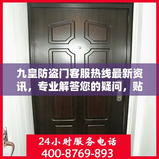 九皇防盗门客服热线最新资讯，专业解答您的疑问，贴心服务全天候在线