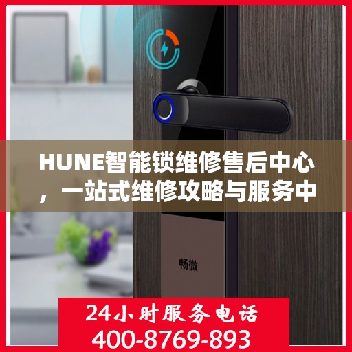 HUNE智能锁维修售后中心，一站式维修攻略与服务中心介绍