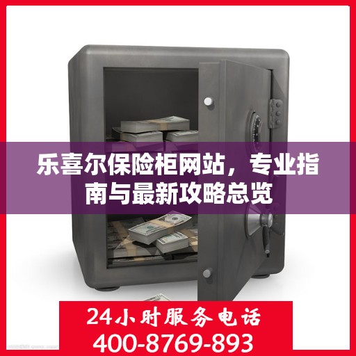 乐喜尔保险柜网站，专业指南与最新攻略总览