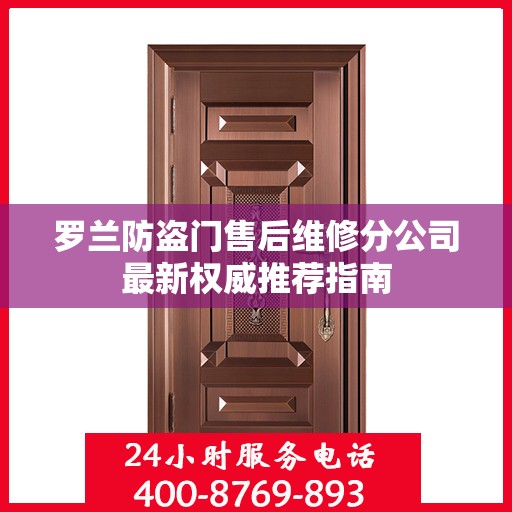 罗兰防盗门售后维修分公司最新权威推荐指南