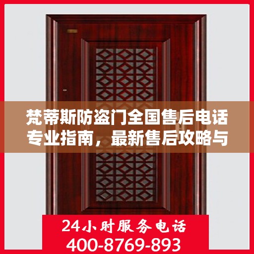 梵蒂斯防盗门全国售后电话专业指南，最新售后攻略与联系方式