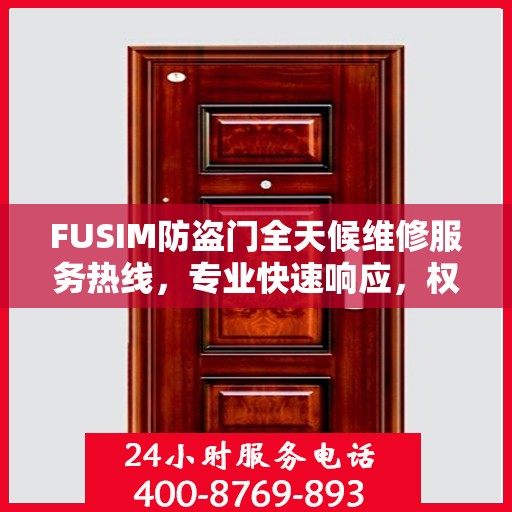 FUSIM防盗门全天候维修服务热线，专业快速响应，权威推荐！