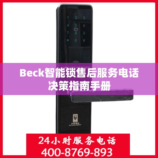 Beck智能锁售后服务电话决策指南手册