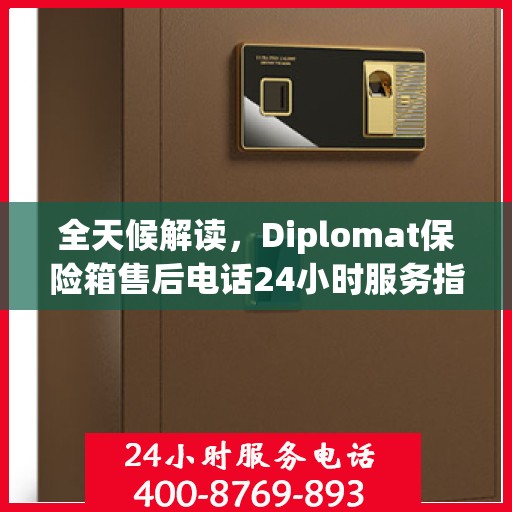 全天候解读，Diplomat保险箱售后电话24小时服务指南