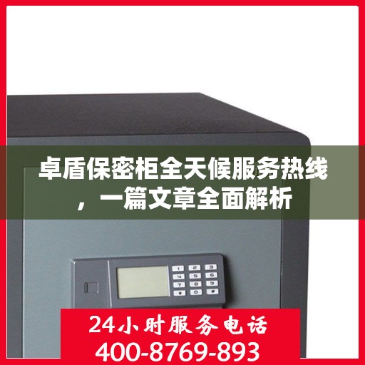 卓盾保密柜全天候服务热线，一篇文章全面解析