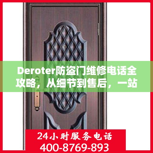 Deroter防盗门维修电话全攻略，从细节到售后，一站式服务解析