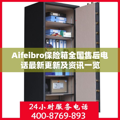 Aifeibro保险箱全国售后电话最新更新及资讯一览
