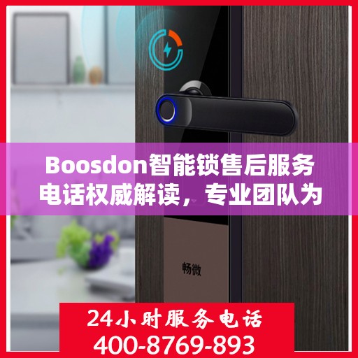 Boosdon智能锁售后服务电话权威解读，专业团队为您提供贴心服务