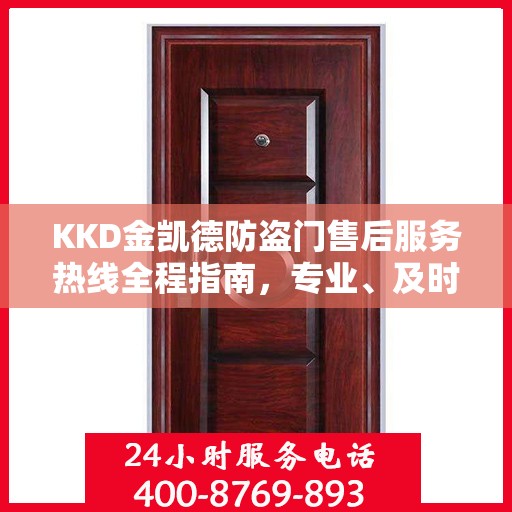 KKD金凯德防盗门售后服务热线全程指南，专业、及时、最新售后攻略