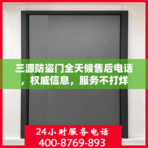 三源防盗门全天候售后电话，权威信息，服务不打烊