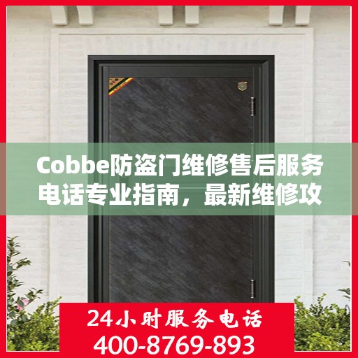 Cobbe防盗门维修售后服务电话专业指南，最新维修攻略与联系方式
