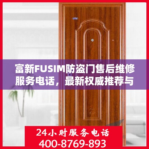 富新FUSIM防盗门售后维修服务电话，最新权威推荐与解决方案