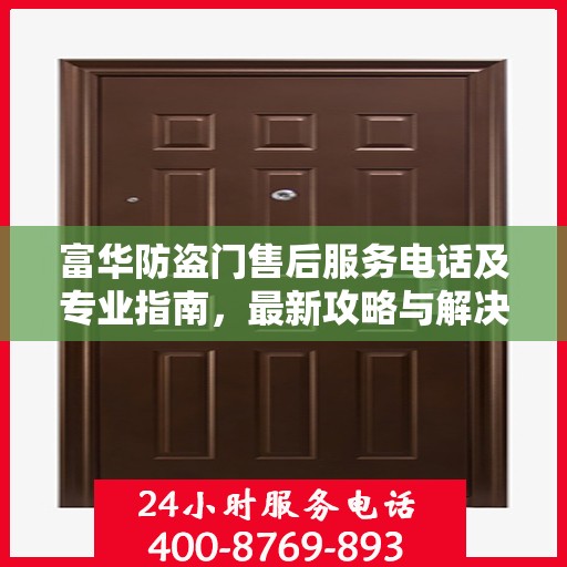 富华防盗门售后服务电话及专业指南，最新攻略与解决方案