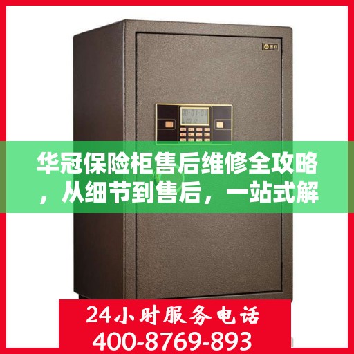华冠保险柜售后维修全攻略，从细节到售后，一站式解决方案！
