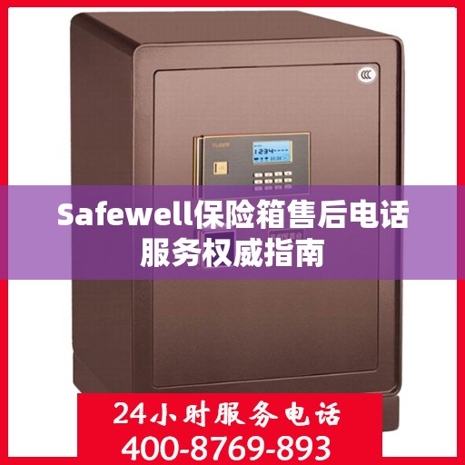 Safewell保险箱售后电话服务权威指南