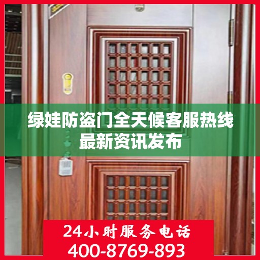 绿娃防盗门全天候客服热线最新资讯发布