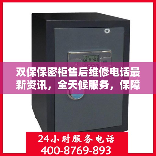 双保保密柜售后维修电话最新资讯，全天候服务，保障您的安全需求