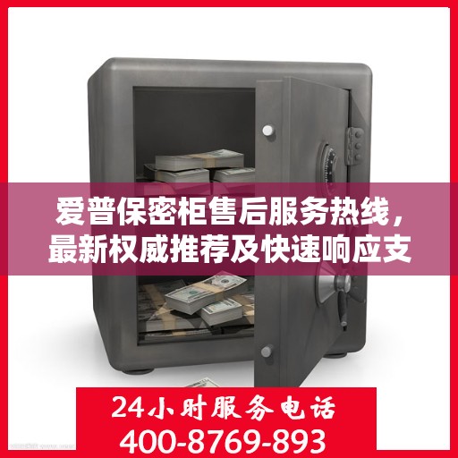 爱普保密柜售后服务热线，最新权威推荐及快速响应支持