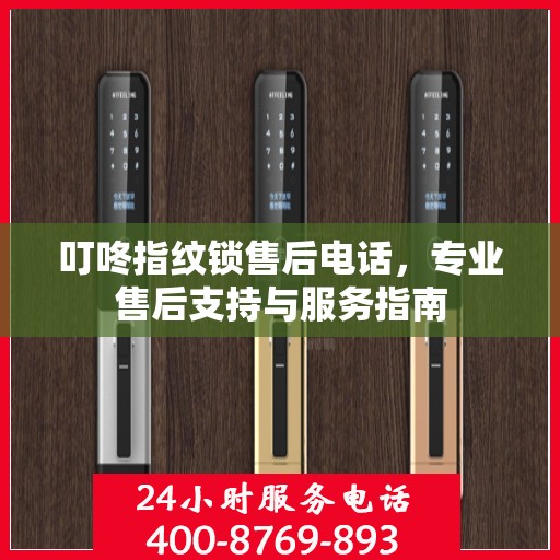 叮咚指纹锁售后电话，专业售后支持与服务指南