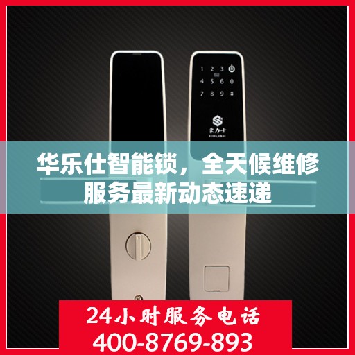 华乐仕智能锁，全天候维修服务最新动态速递