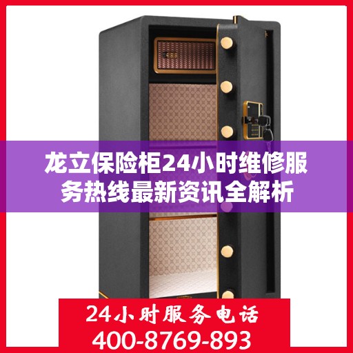 龙立保险柜24小时维修服务热线最新资讯全解析