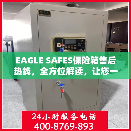 EAGLE SAFES保险箱售后热线，全方位解读，让您一文了解无忧服务