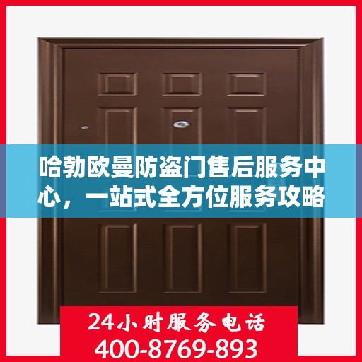 哈勃欧曼防盗门售后服务中心，一站式全方位服务攻略