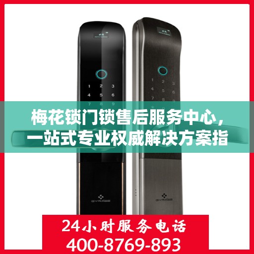 梅花锁门锁售后服务中心，一站式专业权威解决方案指南