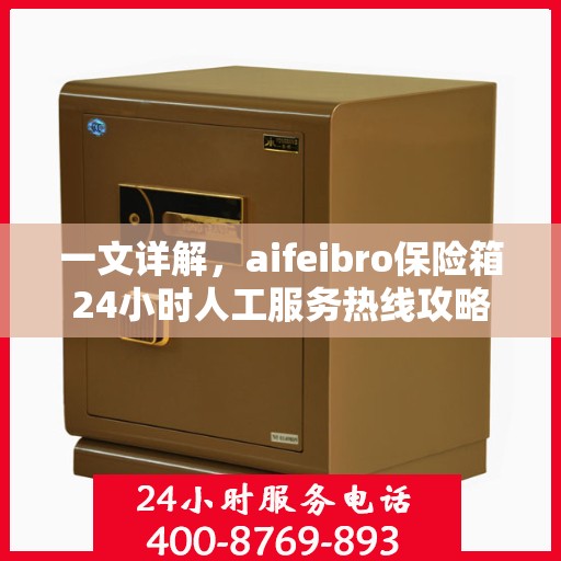 一文详解，aifeibro保险箱24小时人工服务热线攻略