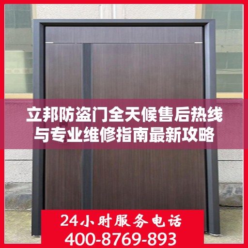 立邦防盗门全天候售后热线与专业维修指南最新攻略