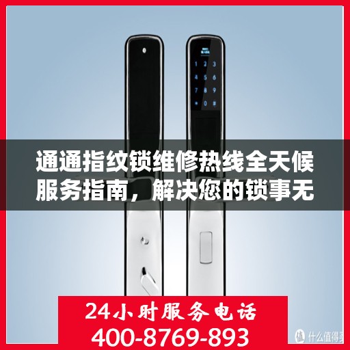 通通指纹锁维修热线全天候服务指南，解决您的锁事无忧