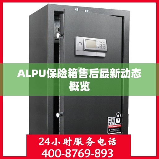 ALPU保险箱售后最新动态概览