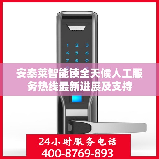 安泰莱智能锁全天候人工服务热线最新进展及支持