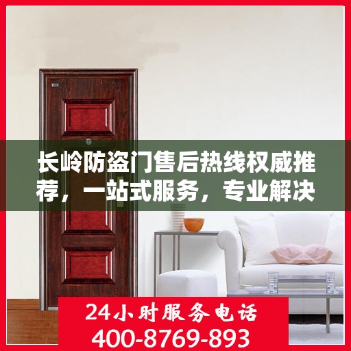 长岭防盗门售后热线权威推荐，一站式服务，专业解决您的需求！