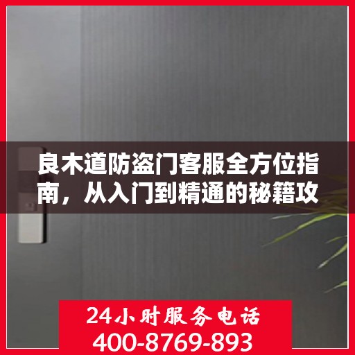 良木道防盗门客服全方位指南，从入门到精通的秘籍攻略