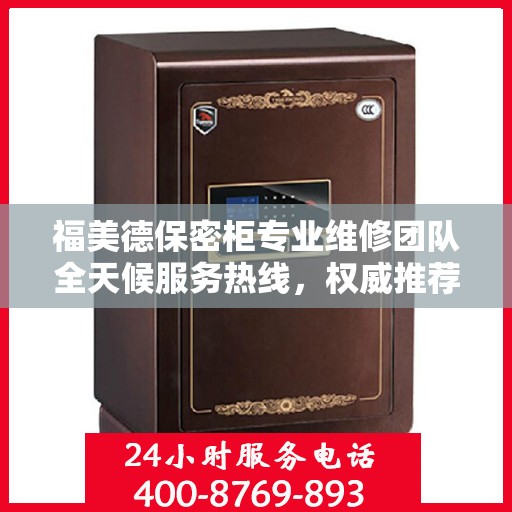 福美德保密柜专业维修团队全天候服务热线，权威推荐最新维修电话！