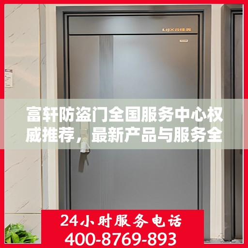 富轩防盗门全国服务中心权威推荐，最新产品与服务全面解析