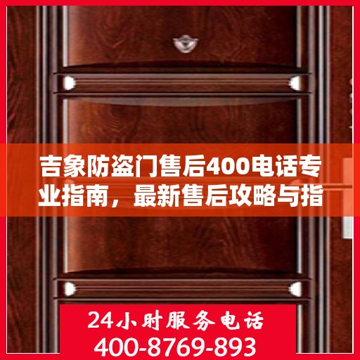 吉象防盗门售后400电话专业指南，最新售后攻略与指南