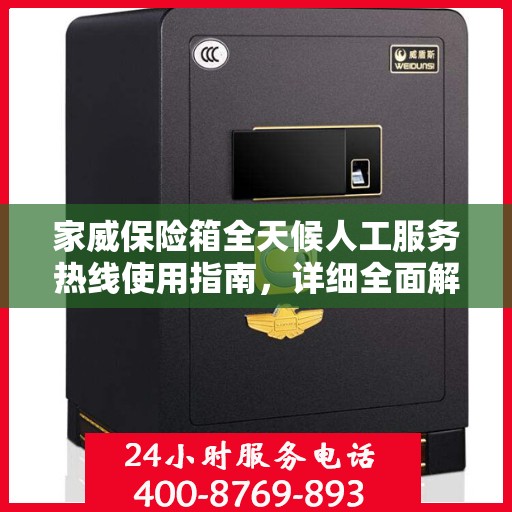 家威保险箱全天候人工服务热线使用指南，详细全面解析与攻略