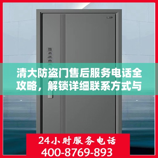 清大防盗门售后服务电话全攻略，解锁详细联系方式与售后保障服务体验
